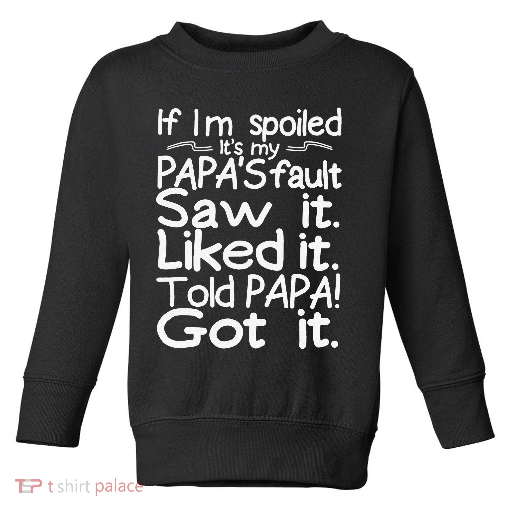 If I_m Spoiled Its My Papa_s Fault Saw It Liked It Told Papa Toddler Sweatshirt