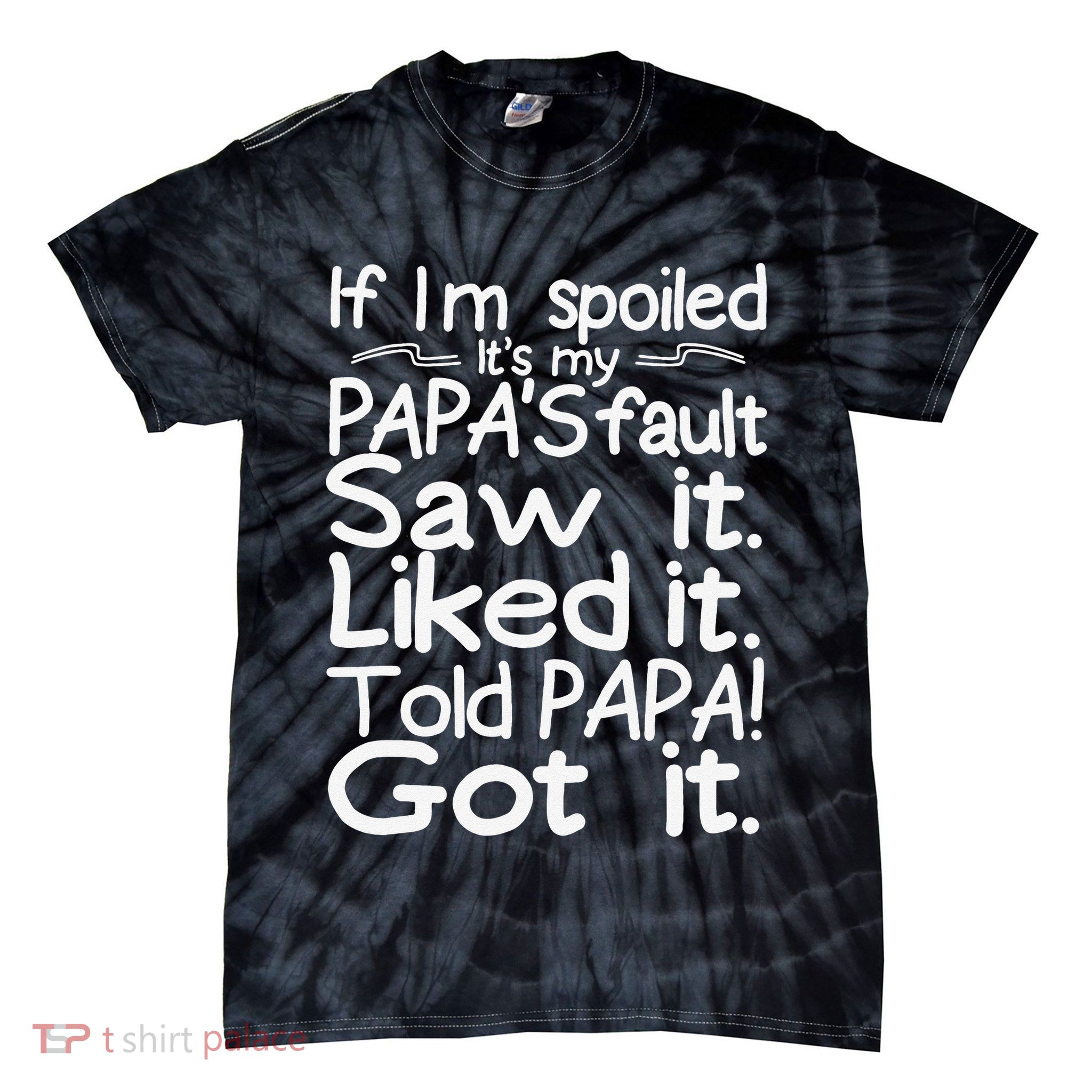 If I_m Spoiled Its My Papa_s Fault Saw It Liked It Told Papa Tie-Dye T-Shirt