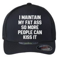 I Maintain My Fat Ass So More People Can Kiss It Flexfit Unipanel Trucker Cap