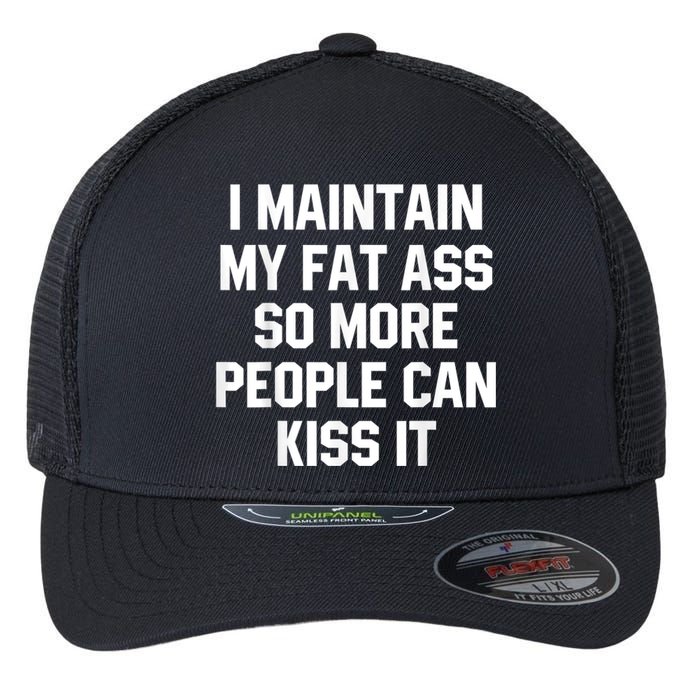 I Maintain My Fat Ass So More People Can Kiss It Flexfit Unipanel Trucker Cap