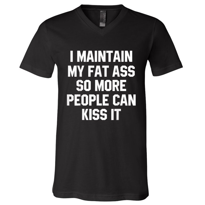 I Maintain My Fat Ass So More People Can Kiss It V-Neck T-Shirt