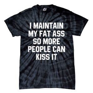 I Maintain My Fat Ass So More People Can Kiss It Tie-Dye T-Shirt