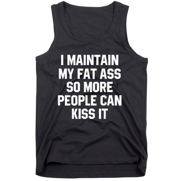 I Maintain My Fat Ass So More People Can Kiss It Tank Top