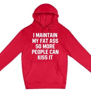 I Maintain My Fat Ass So More People Can Kiss It Premium Pullover Hoodie