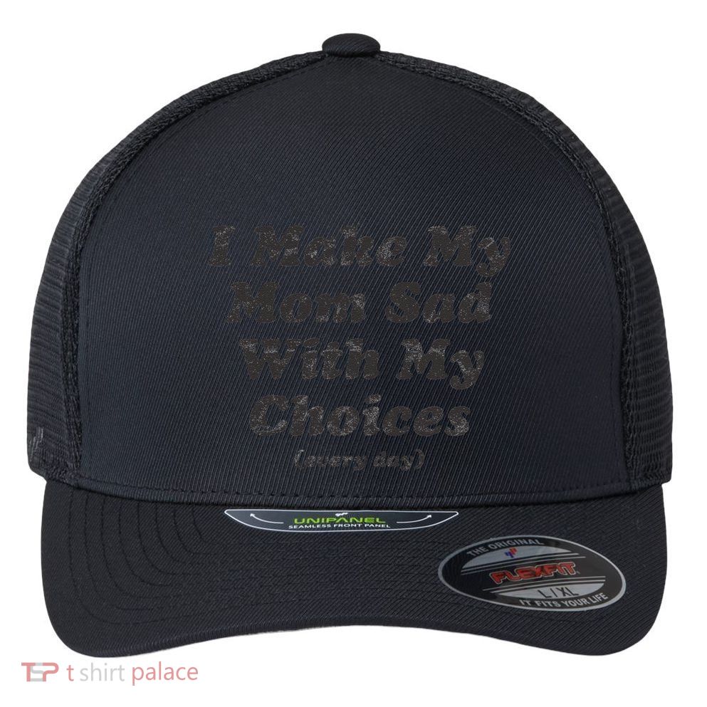 I Make My Mom Sad With My Choices (Every Day) Flexfit Unipanel Trucker Cap