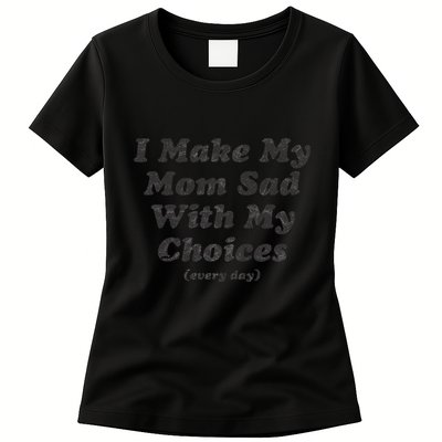 I Make My Mom Sad With My Choices (Every Day) Womens T-Shirt