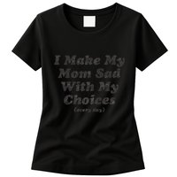 I Make My Mom Sad With My Choices (Every Day) Womens T-Shirt