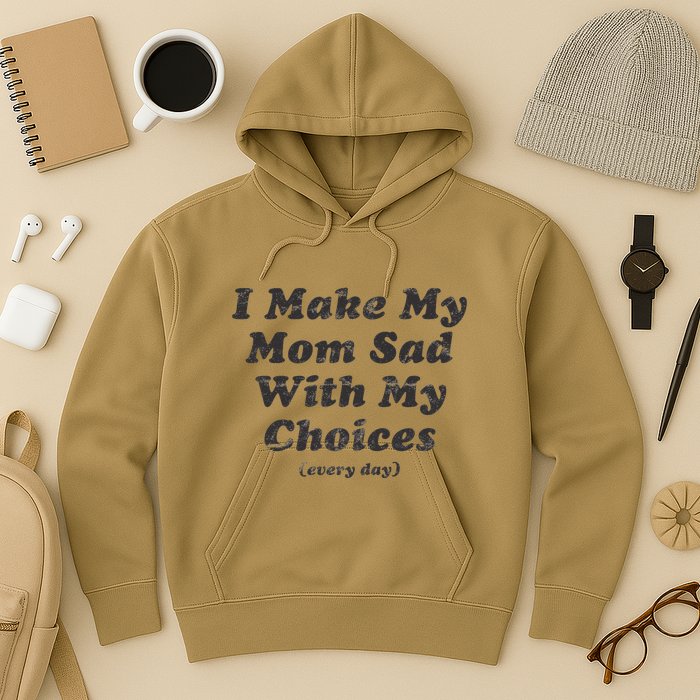 I Make My Mom Sad With My Choices (Every Day) Hoodie