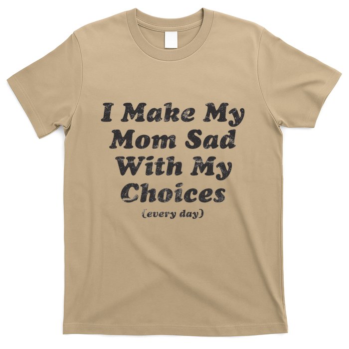 I Make My Mom Sad With My Choices (Every Day) T-Shirt