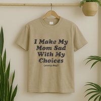 I Make My Mom Sad With My Choices (Every Day) T-Shirt