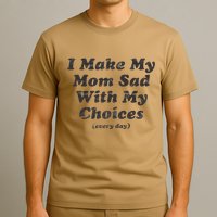 I Make My Mom Sad With My Choices (Every Day) T-Shirt