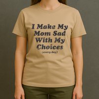 I Make My Mom Sad With My Choices (Every Day) T-Shirt