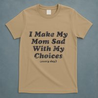 I Make My Mom Sad With My Choices (Every Day) T-Shirt