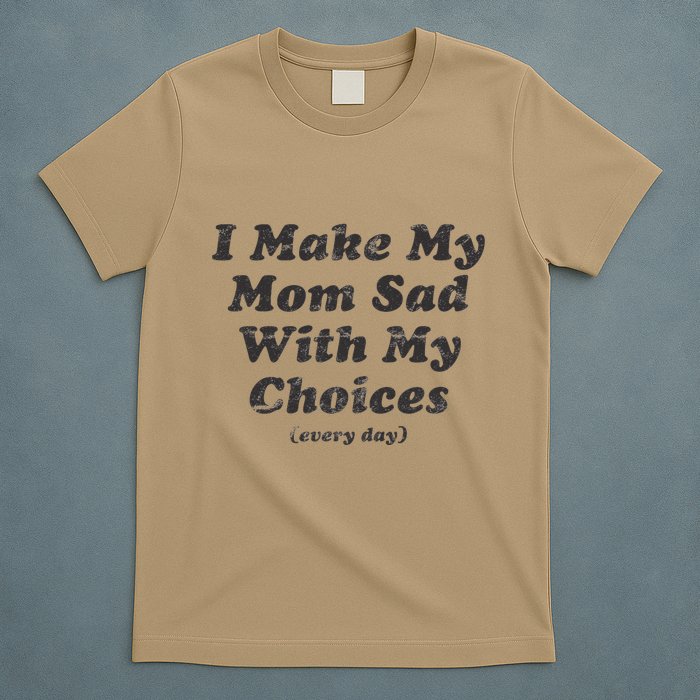 I Make My Mom Sad With My Choices (Every Day) T-Shirt