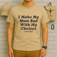I Make My Mom Sad With My Choices (Every Day) T-Shirt