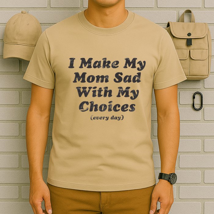 I Make My Mom Sad With My Choices (Every Day) T-Shirt