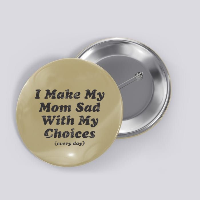 I Make My Mom Sad With My Choices (Every Day) Button