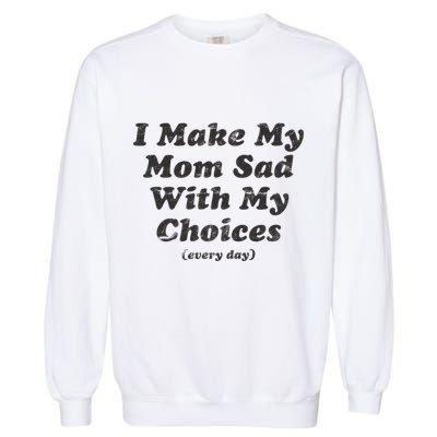 I Make My Mom Sad With My Choices (Every Day) Garment-Dyed Sweatshirt