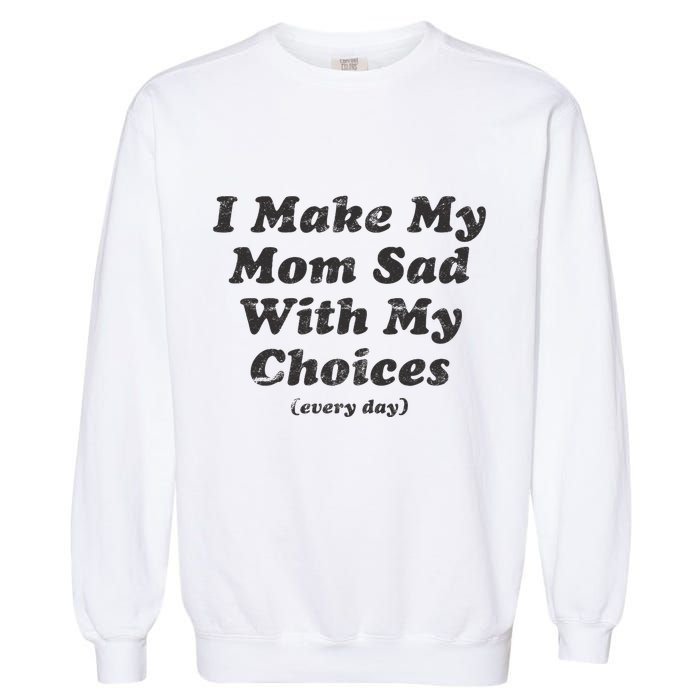 I Make My Mom Sad With My Choices (Every Day) Garment-Dyed Sweatshirt