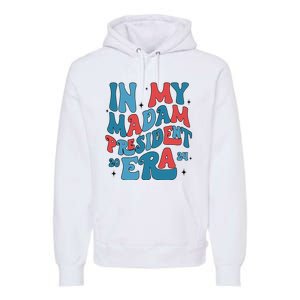 In My Madam President Era Kamala Harris Supporter President Premium Hoodie