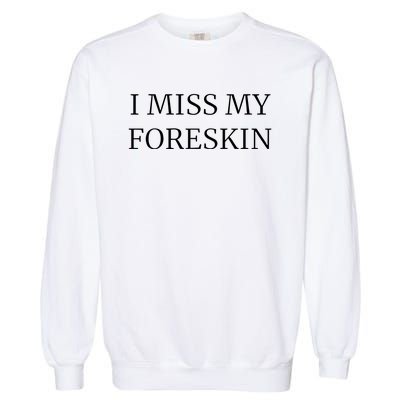 I Miss My Foreskin Garment-Dyed Sweatshirt