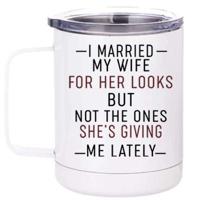 I Married My Wife For Her Looks But Not The Ones SheS Giving Me Lately 12 oz Stainless Steel Tumbler Cup