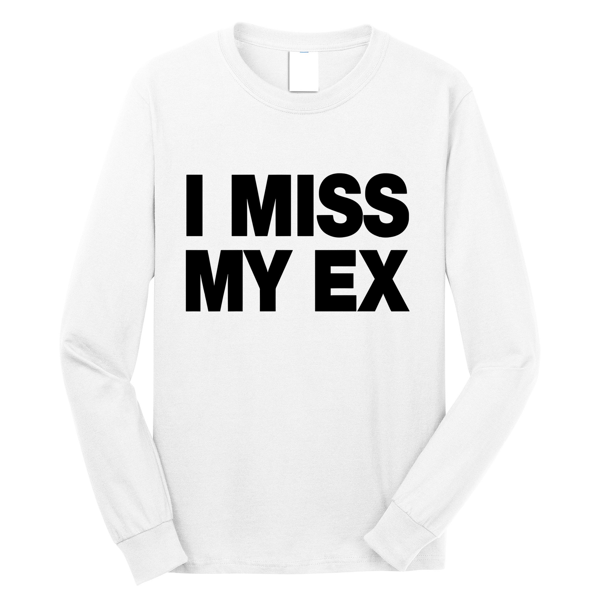 I Miss My Ex Long Sleeve Shirt