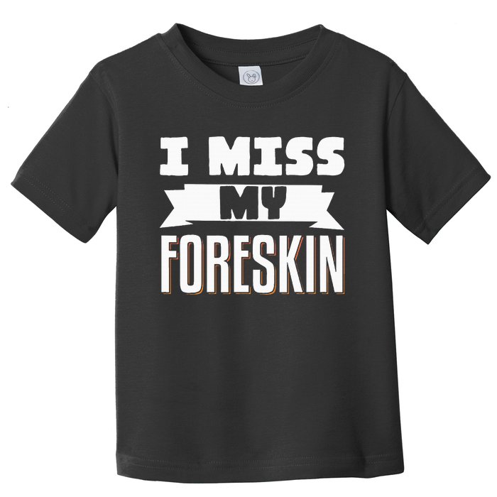 I Miss My Foreskin Toddler T-Shirt