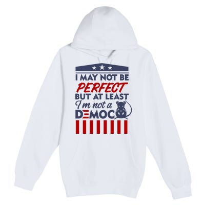 I May Not Be Perfect But At Least Im Not A Democrat Premium Pullover Hoodie