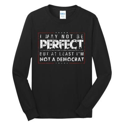 I May Not Be Perfect But At Least IM Not A Democrat Funny Tall Long Sleeve T-Shirt