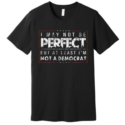 I May Not Be Perfect But At Least IM Not A Democrat Funny Premium T-Shirt