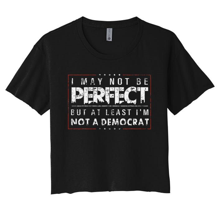 I May Not Be Perfect But At Least IM Not A Democrat Funny Women's Crop Top Tee