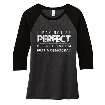 I May Not Be Perfect But At Least IM Not A Democrat Funny Women's Tri-Blend 3/4-Sleeve Raglan Shirt