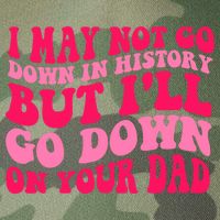 I may not go down in history but i'll go down on your dad Legacy Tie Dye Trucker Hat