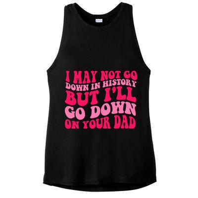 I may not go down in history but i'll go down on your dad Ladies PosiCharge Tri-Blend Wicking Tank