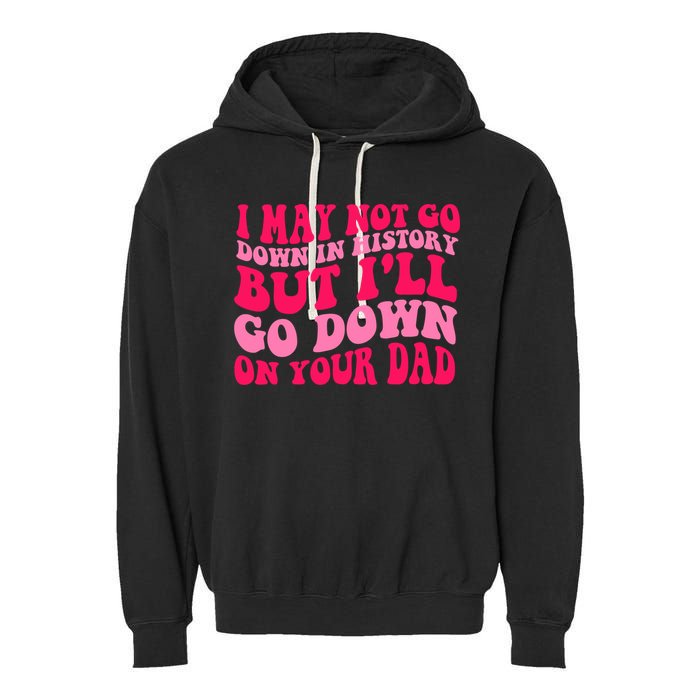 I may not go down in history but i'll go down on your dad Garment-Dyed Fleece Hoodie