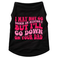 I may not go down in history but i'll go down on your dad Doggie Tank