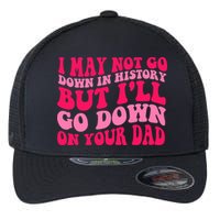 I may not go down in history but i'll go down on your dad Flexfit Unipanel Trucker Cap