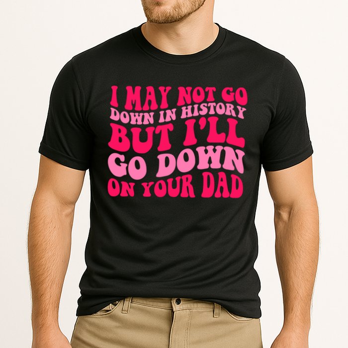 I may not go down in history but i'll go down on your dad Performance Shirt