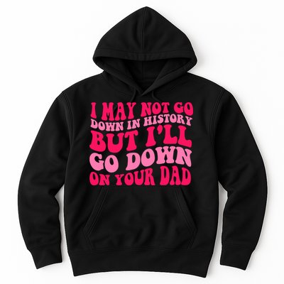 I may not go down in history but i'll go down on your dad Hoodie