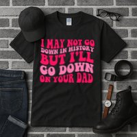 I may not go down in history but i'll go down on your dad Tall T-Shirt