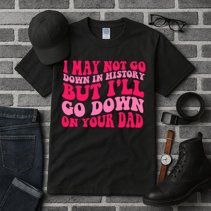 I may not go down in history but i'll go down on your dad Tall T-Shirt