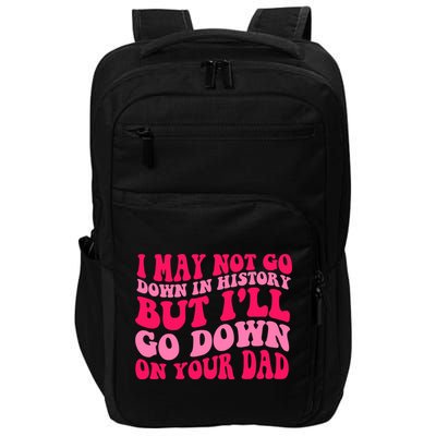 I may not go down in history but i'll go down on your dad Impact Tech Backpack