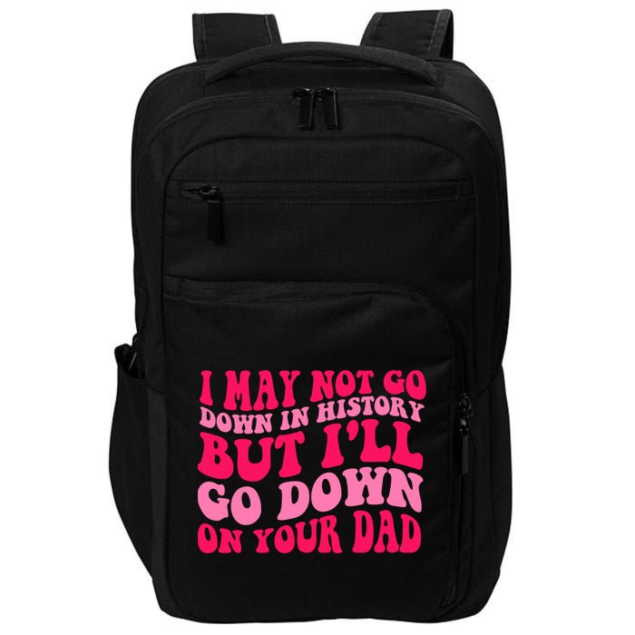 I may not go down in history but i'll go down on your dad Impact Tech Backpack