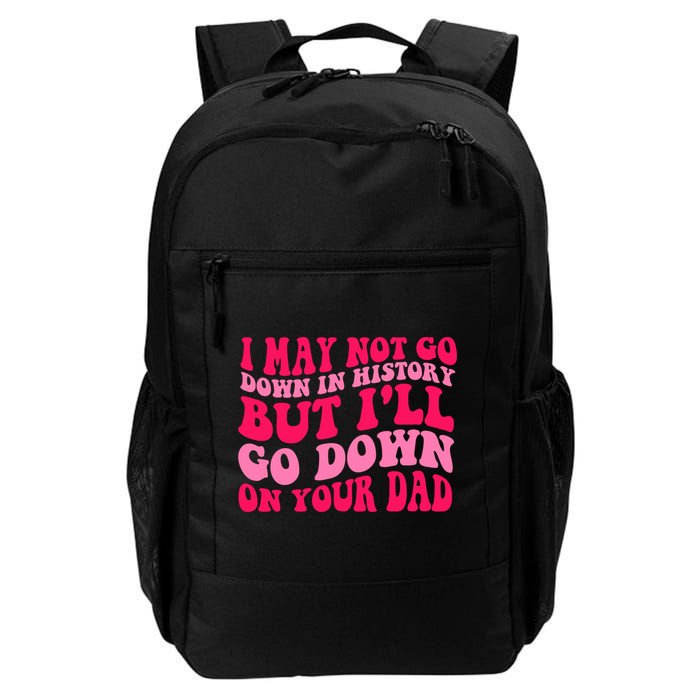 I may not go down in history but i'll go down on your dad Backpack
