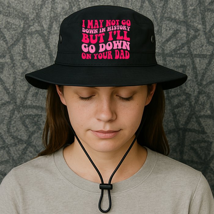 I may not go down in history but i'll go down on your dad Bucket Hat