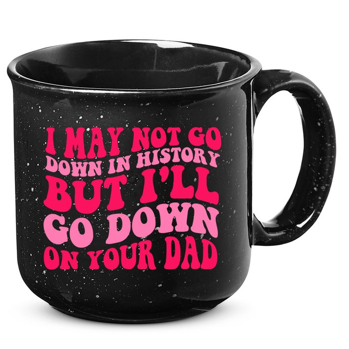 I may not go down in history but i'll go down on your dad 15oz Campfire Ceramic Mug