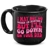 I may not go down in history but i'll go down on your dad 15oz Campfire Ceramic Mug