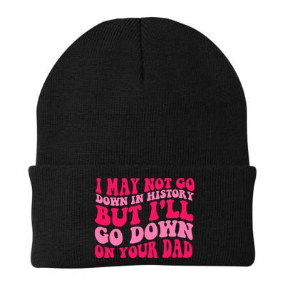 I may not go down in history but i'll go down on your dad Beanie