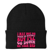 I may not go down in history but i'll go down on your dad Beanie